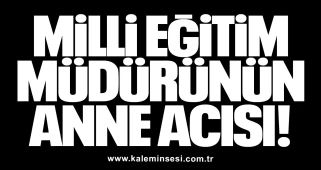Milli Eğitim Müdürünün anne acısı!