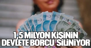 1,5 MİLYON KİŞİNİN DEVLETE BORCU SİLİNİYOR