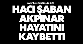 Hacı Şaban Akpınar Hayatını Kaybetti