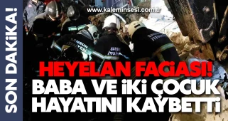 Heyelan faciası! Baba ve iki çocuk hayatını kaybetti