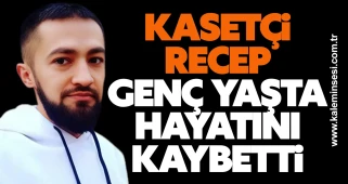 “Kasetçi Recep” Genç Yaşta Hayatını Kaybetti