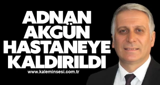 Adnan Akgün Hastaneye Kaldırıldı