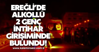Alkollü 2 genç intihar girişiminde bulundu!