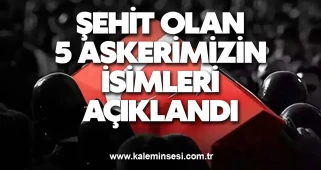 Şehit olan 5 askerimizin isimleri açıklandı