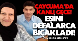 Çaycuma’da kanlı gece! Eşini defalarca bıçakladı!