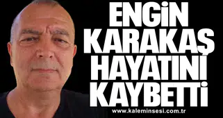 Engin Karakaş hayatını kaybetti