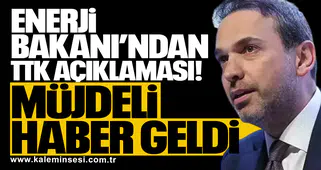 Enerji Bakanı’ndan TTK açıklaması: Müjdeli haber geldi