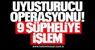 UYUŞTURUCU OPERASYONU: 9 ŞÜPHELİYE İŞLEM