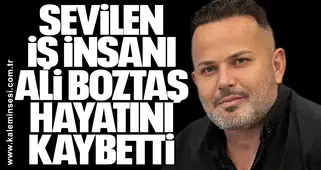 Sevilen İş İnsanı Ali Boztaş Hayatını Kaybetti