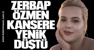Zerbap Özmen kansere yenik düştü