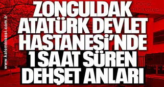 Zonguldak Atatürk Devlet Hastanesi’nde 1 saat süren dehşet anları