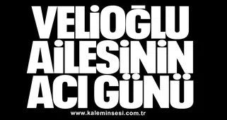 Velioğlu ailesinin acı günü