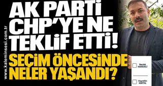 AK Parti CHP’ye ne teklif etti! Seçim öncesinde neler yaşandı?