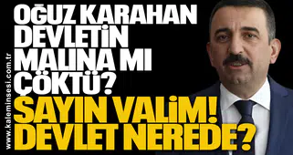 OĞUZ KARAHAN DEVLETİN MALINA MI ÇÖKTÜ? SAYIN VALİM... DEVLET NEREDE?