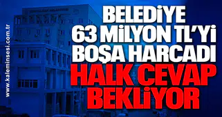 Belediye 63 Milyon TL’yi Boşa Harcadı, Halk Cevap Bekliyor