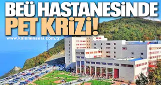 BEÜ HASTANESİNDE PET KRİZİ