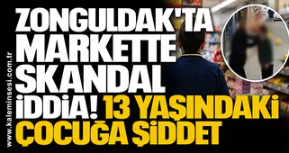 Zonguldak'ta Markette Skandal İddia: 13 Yaşındaki Çocuğa Şiddet