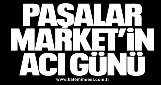 PAŞALAR MARKET’İN ACI GÜNÜ
