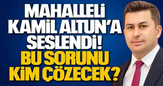 Mahalleli Kamil Altun’a Seslendi! Bu Sorunu Kim Çözecek?