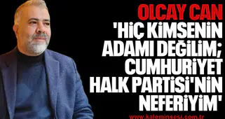 OLCAY CAN 'Hiç kimsenin adamı değilim; Cumhuriyet Halk Partisi'nin neferiyim'