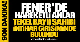 FENER'DE HAREKETLİ ANLAR! TEKEL BAYİİ SAHİBİ İNTİHAR GİRİŞİMİNDE BULUNDU