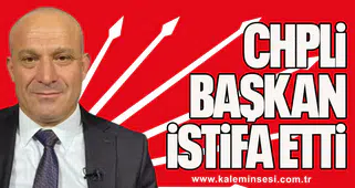 CHP'Lİ BELEDİYE BAŞKANI İSTİFA ETTİ