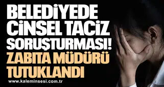 Cinsel taciz soruşturmasında zabıta müdürü tutuklandı!
