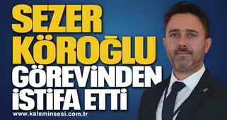 Sezer Köroğlu Görevinden İstifa Etti