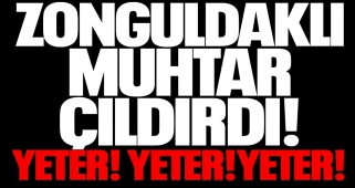 Zonguldaklı muhtar çıldırdı! YETER! YETER! YETER!"