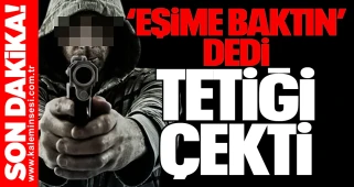 “Eşime baktın” dedi, tetiği çekti