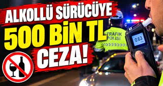 Alkollü Sürücüye 500 Bin TL Ceza!