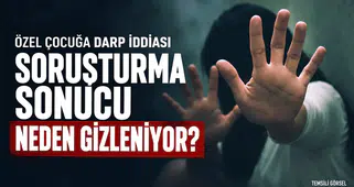 ÖZEL ÇOCUĞA DARP İDDİASI... SORUŞTURMA GİZLENİYOR MU ?