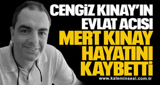 Cengiz Kınay’ın Evlat Acısı: Mert Kınay Hayatını Kaybetti