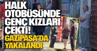 Halk Otobüsünde Genç Kızları Çekti! Gazipaşa’da Yakalandı