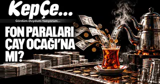 FON PARALARI ÇAY OCAĞI’NA MI?