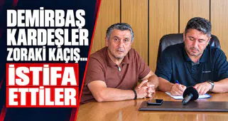 DEMİRBAŞ KARDEŞLER ZORAKİ KAÇIŞ... İSTİFA ETTİLER