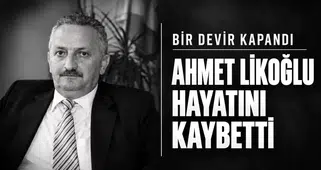 BİR DEVİR KAPANDI. AHMET LİKOĞLU HAYATINI KAYBETTİ