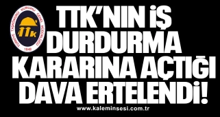 TTK’nın İş Durdurma Kararına Açtığı Dava Ertelendi!