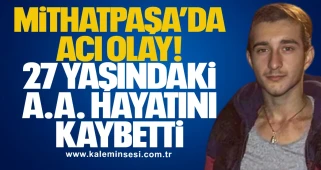 Mithatpaşa’da Acı Olay: 27 Yaşındaki A.A. Hayatını Kaybetti