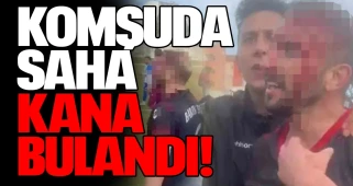 Komşuda saha kana bulandı!