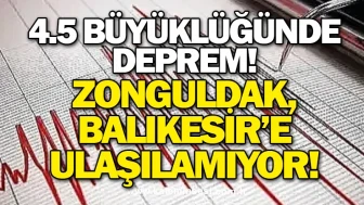 4.5 Büyüklüğünde Deprem! Zonguldak, Balıkesir’e Ulaşılamıyor!