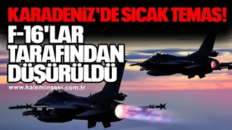 Karadeniz'de sıcak temas! F-16'lar tarafından düşürüldü