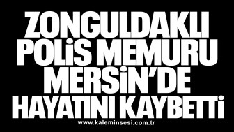 Zonguldaklı Polis Memuru Mersin’de Hayatını Kaybetti
