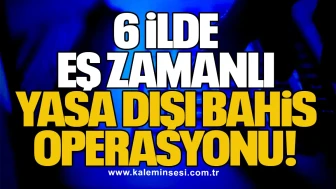 6 İlde Eş Zamanlı Yasa Dışı Bahis Operasyonu!