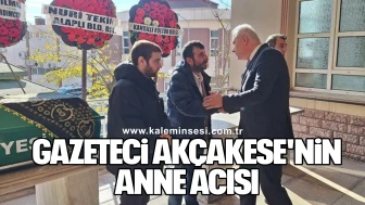 GAZETECİ AKÇAKESE'NİN ANNE ACISI