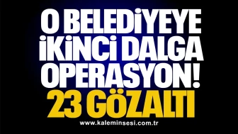 O belediyeye ikinci dalga operasyon! 23 Gözaltı