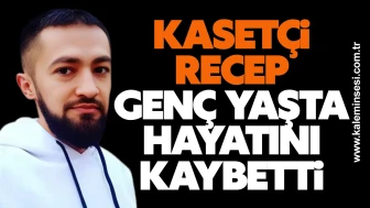 “Kasetçi Recep” Genç Yaşta Hayatını Kaybetti