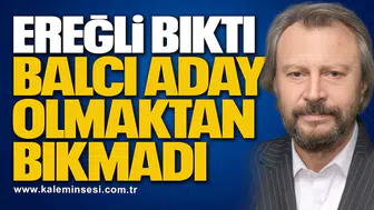 EREĞLİ BIKTI, BALCI ADAY OLMAKTAN BIKMADI