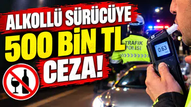 Alkollü Sürücüye 500 Bin TL Ceza!