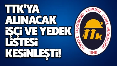 TTK'ya Alınacak İşçi ve Yedek Listesi Kesinleşti!
